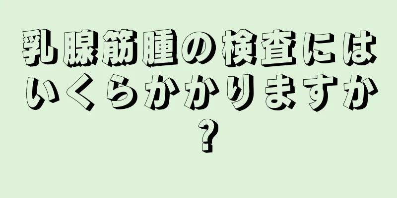 乳腺筋腫の検査にはいくらかかりますか？