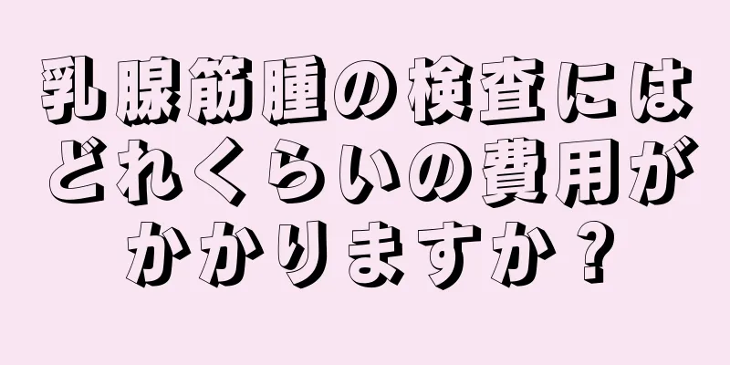 乳腺筋腫の検査にはどれくらいの費用がかかりますか？
