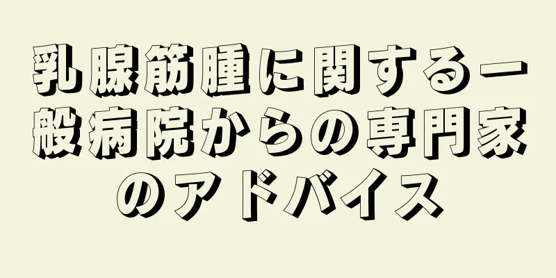 乳腺筋腫に関する一般病院からの専門家のアドバイス