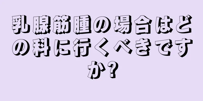 乳腺筋腫の場合はどの科に行くべきですか?
