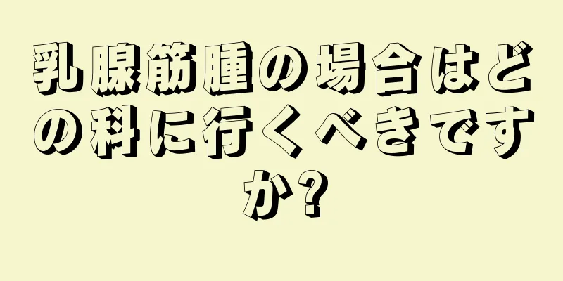 乳腺筋腫の場合はどの科に行くべきですか?