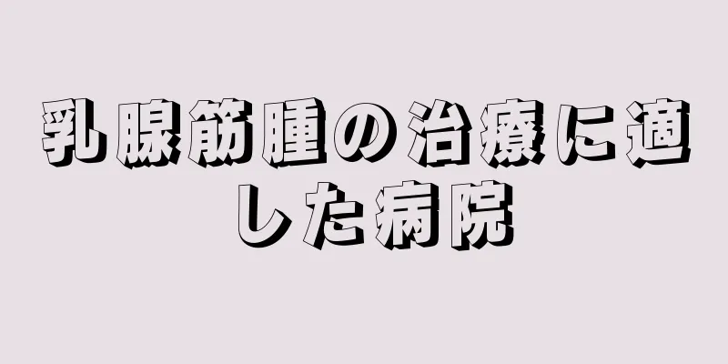 乳腺筋腫の治療に適した病院