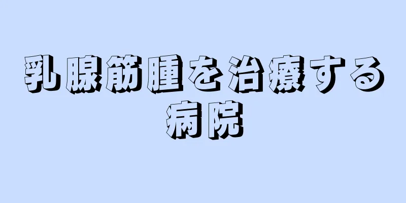 乳腺筋腫を治療する病院