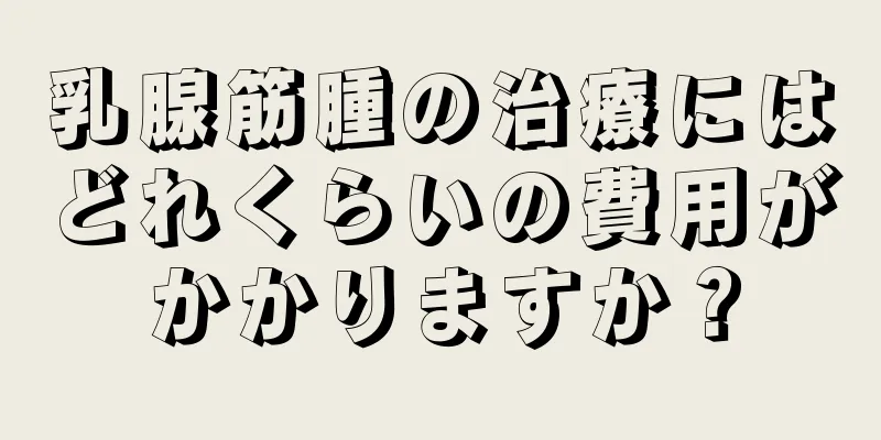 乳腺筋腫の治療にはどれくらいの費用がかかりますか？