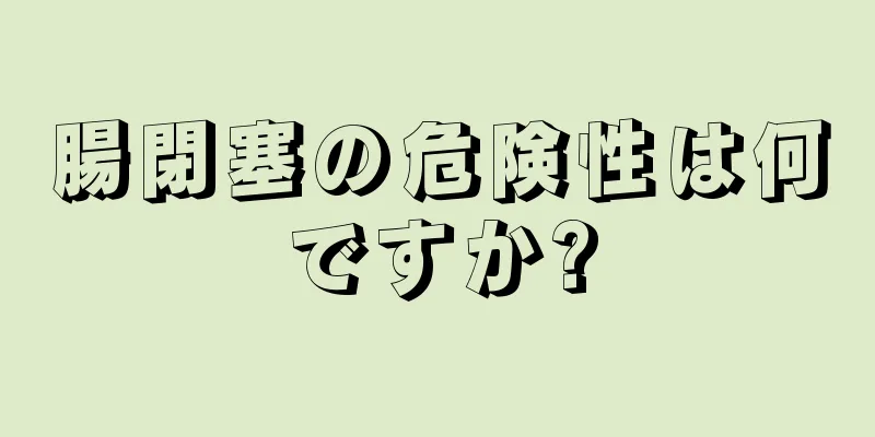 腸閉塞の危険性は何ですか?