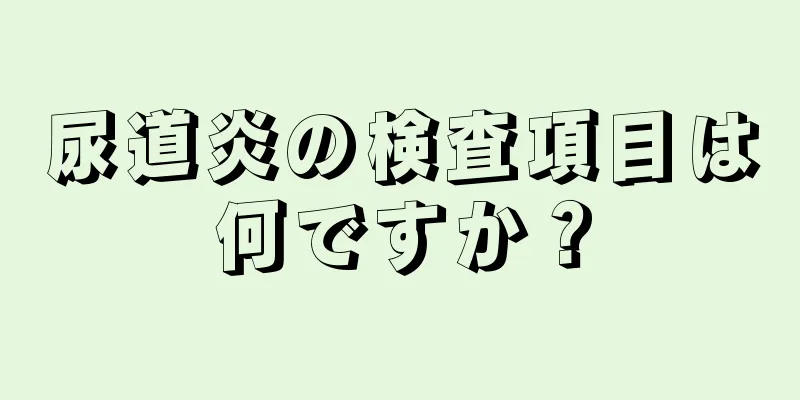 尿道炎の検査項目は何ですか？