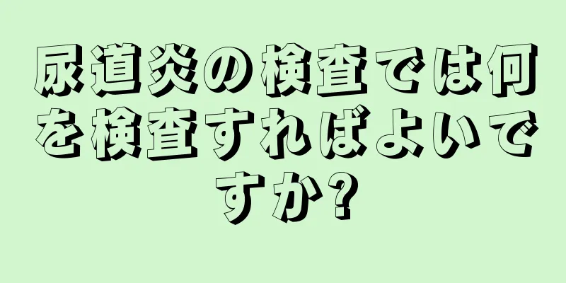 尿道炎の検査では何を検査すればよいですか?