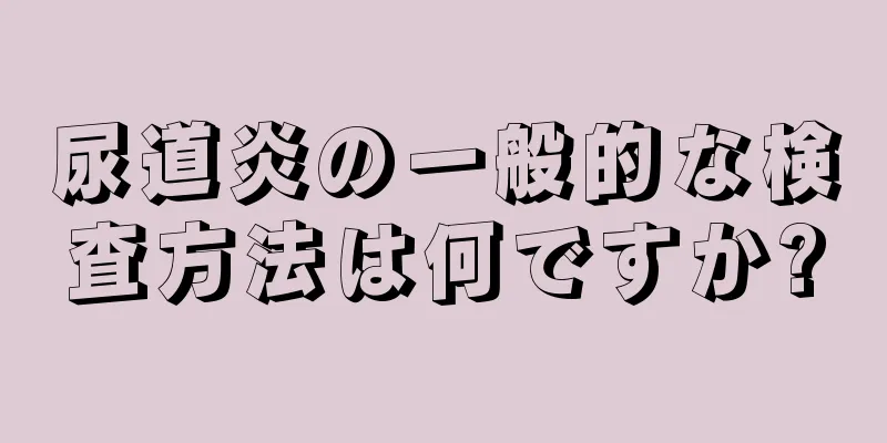 尿道炎の一般的な検査方法は何ですか?
