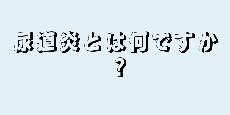 尿道炎とは何ですか？