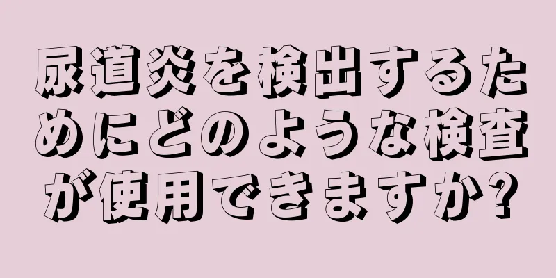 尿道炎を検出するためにどのような検査が使用できますか?