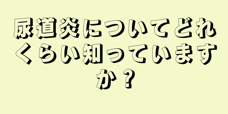 尿道炎についてどれくらい知っていますか？