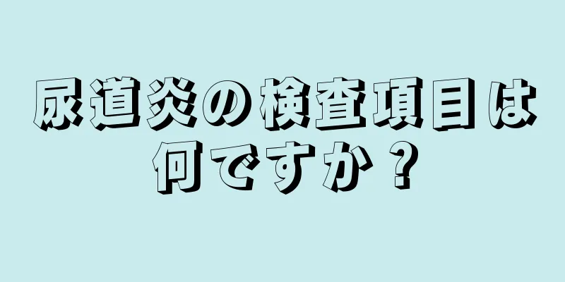 尿道炎の検査項目は何ですか？