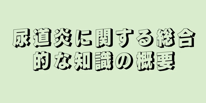 尿道炎に関する総合的な知識の概要