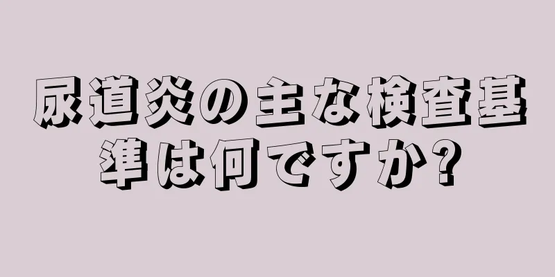 尿道炎の主な検査基準は何ですか?