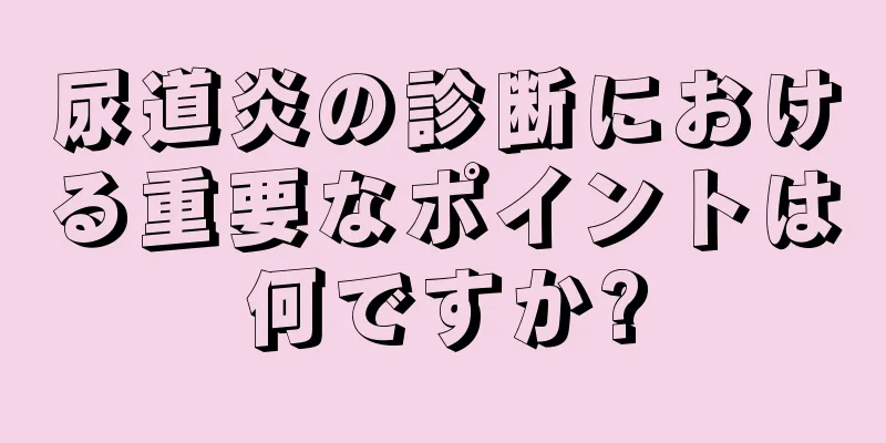 尿道炎の診断における重要なポイントは何ですか?
