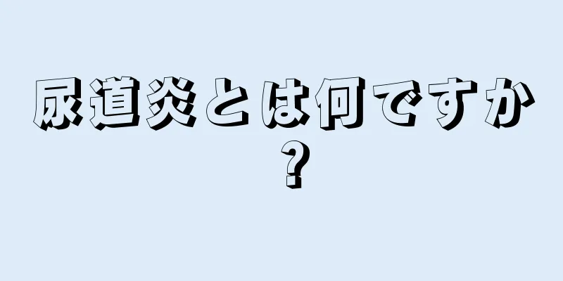 尿道炎とは何ですか？