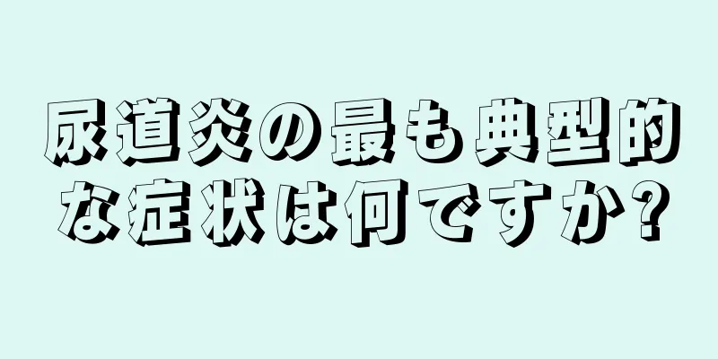尿道炎の最も典型的な症状は何ですか?