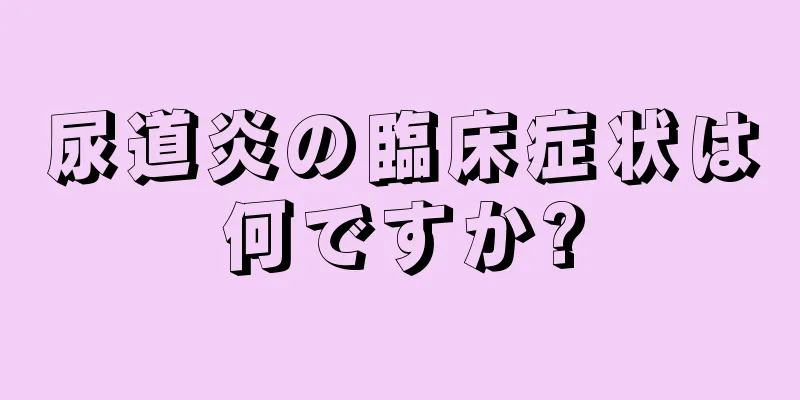 尿道炎の臨床症状は何ですか?