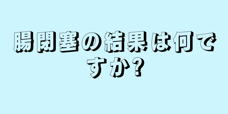 腸閉塞の結果は何ですか?