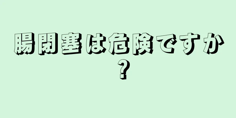 腸閉塞は危険ですか？