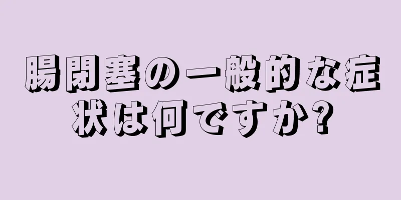 腸閉塞の一般的な症状は何ですか?