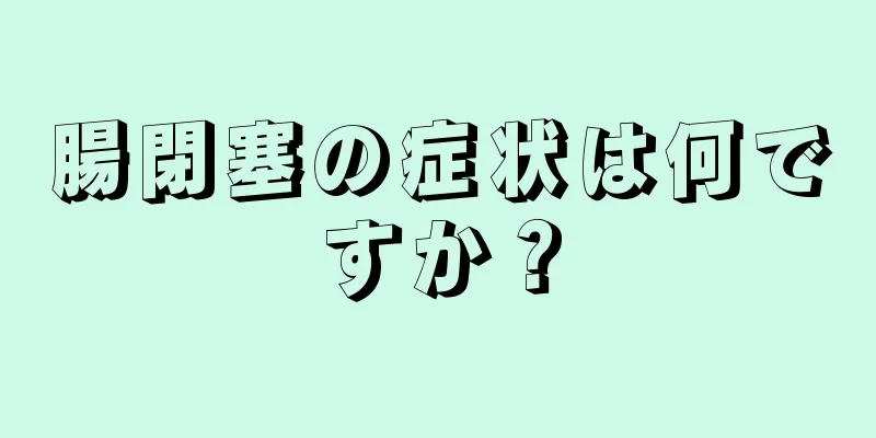腸閉塞の症状は何ですか？