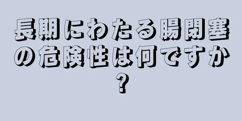 長期にわたる腸閉塞の危険性は何ですか?