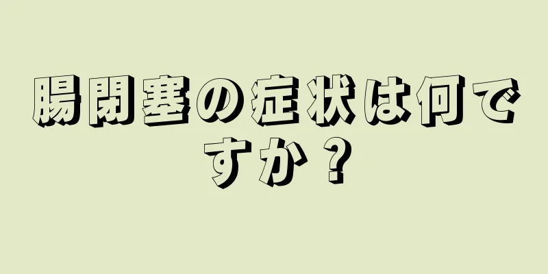 腸閉塞の症状は何ですか？