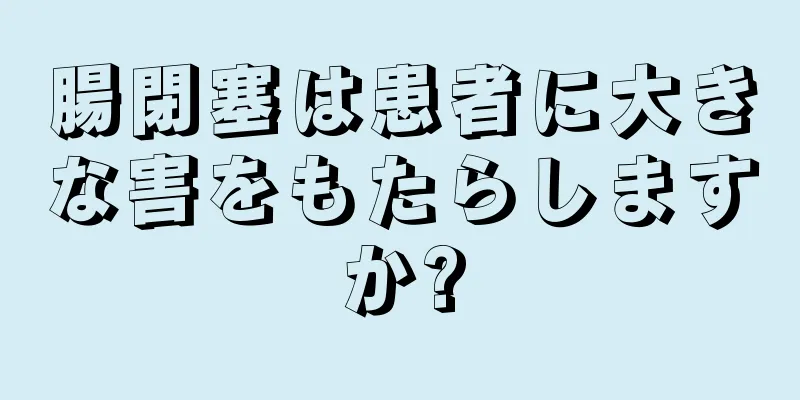 腸閉塞は患者に大きな害をもたらしますか?