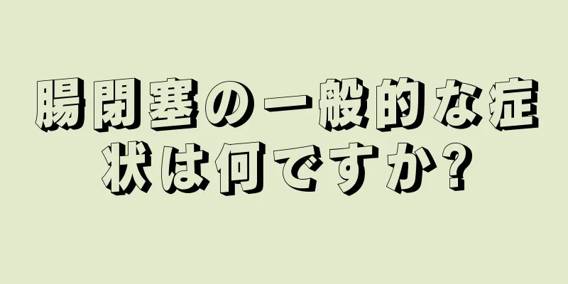 腸閉塞の一般的な症状は何ですか?