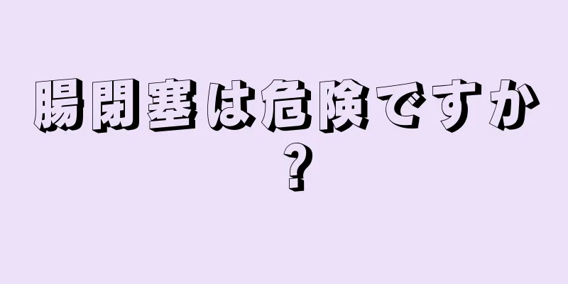 腸閉塞は危険ですか？