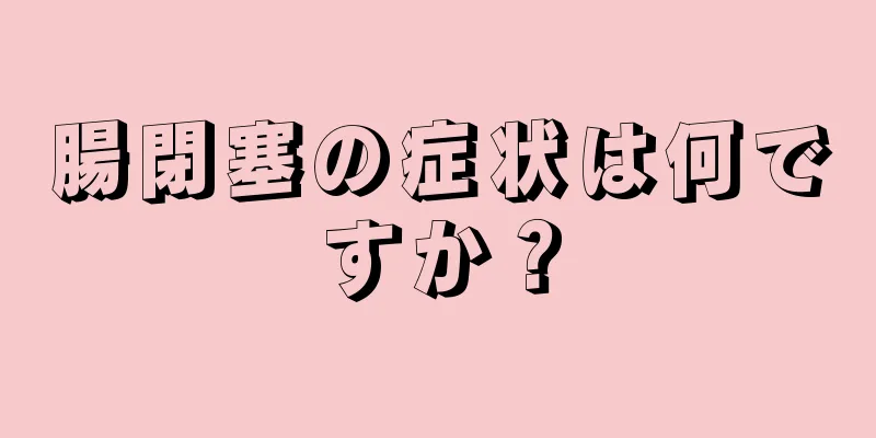 腸閉塞の症状は何ですか？