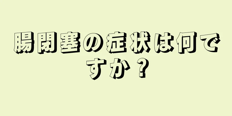 腸閉塞の症状は何ですか？