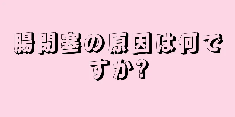 腸閉塞の原因は何ですか?