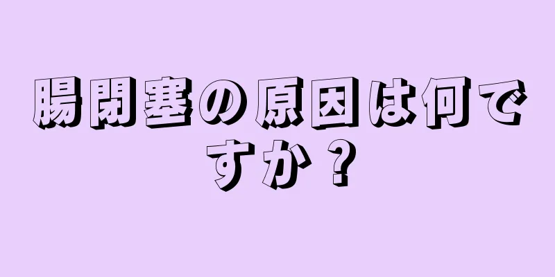 腸閉塞の原因は何ですか？