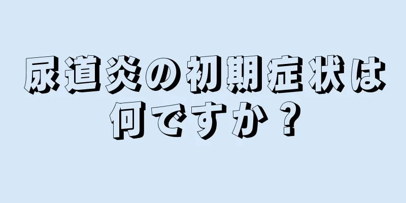 尿道炎の初期症状は何ですか？