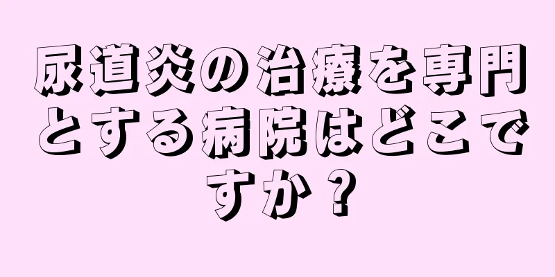 尿道炎の治療を専門とする病院はどこですか？
