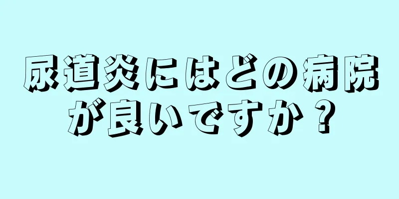尿道炎にはどの病院が良いですか？