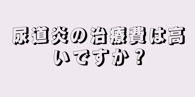 尿道炎の治療費は高いですか？