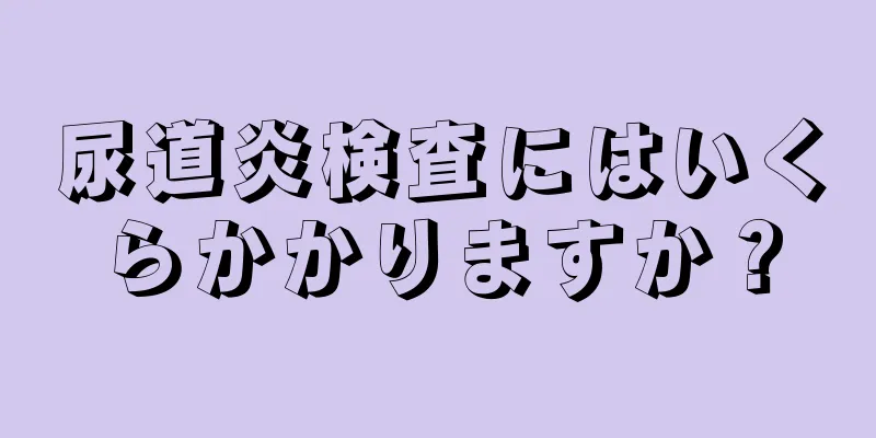 尿道炎検査にはいくらかかりますか？