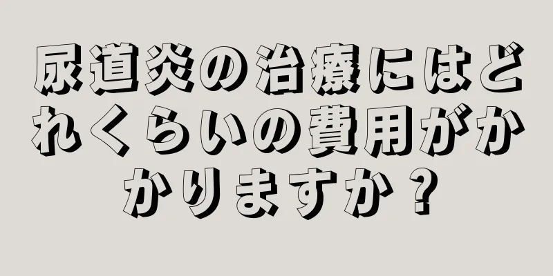 尿道炎の治療にはどれくらいの費用がかかりますか？