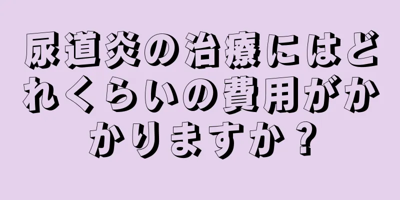 尿道炎の治療にはどれくらいの費用がかかりますか？