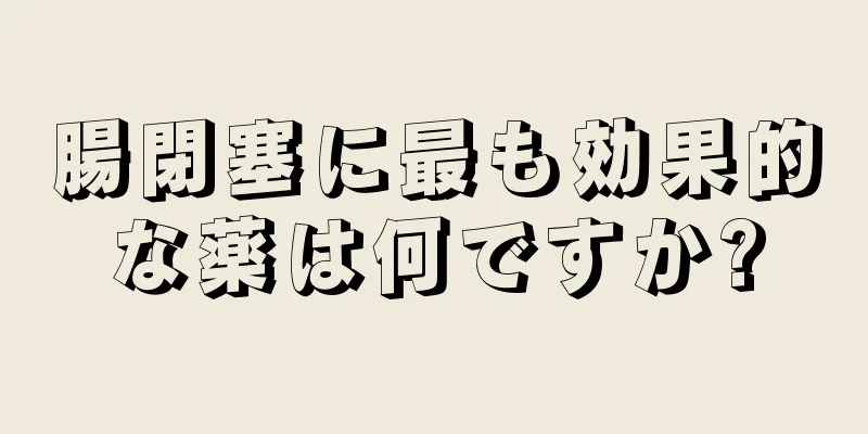 腸閉塞に最も効果的な薬は何ですか?