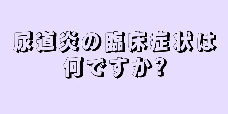 尿道炎の臨床症状は何ですか?