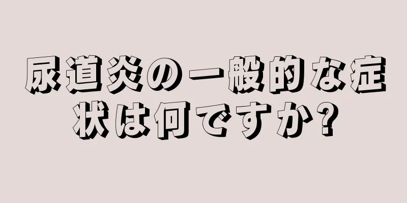尿道炎の一般的な症状は何ですか?