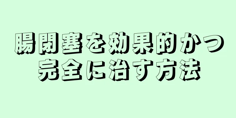 腸閉塞を効果的かつ完全に治す方法