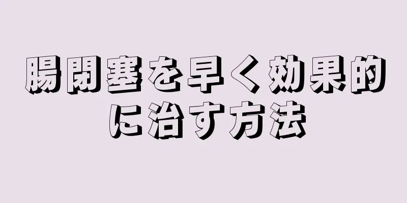 腸閉塞を早く効果的に治す方法
