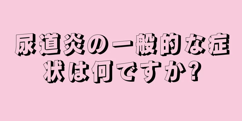 尿道炎の一般的な症状は何ですか?
