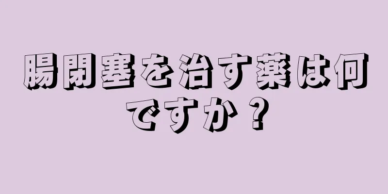 腸閉塞を治す薬は何ですか？