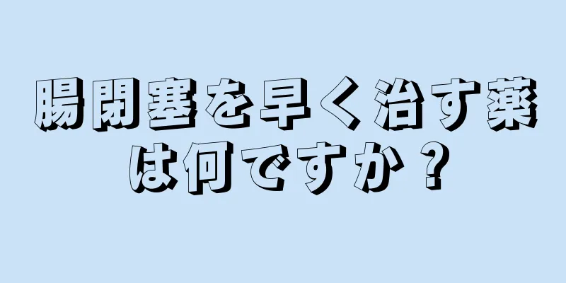 腸閉塞を早く治す薬は何ですか？